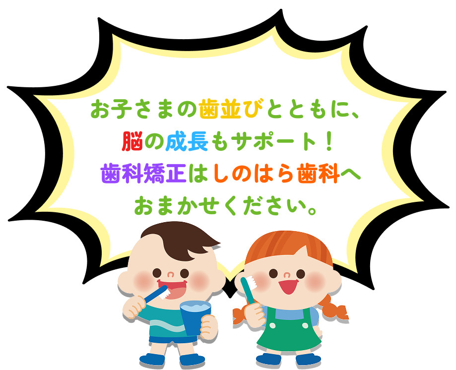お子さまの歯並びとともに、脳の成長もサポート！歯科矯正はしのはら歯科へおまかせください。